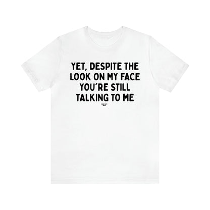 Men's T Shirts Yet, Despite the Look on My Face You're Still Talking to Me - Funny Gift Ideas