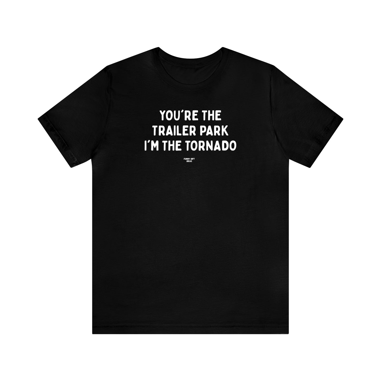 Mens T Shirts - You're the Trailer Park I'm the Tornado - Funny Men T Shirts