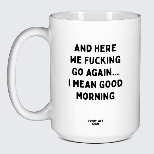 Gift for Coffee Lover And Here We Fucking Go Again... I Mean Good Morning - Funny Gift Ideas