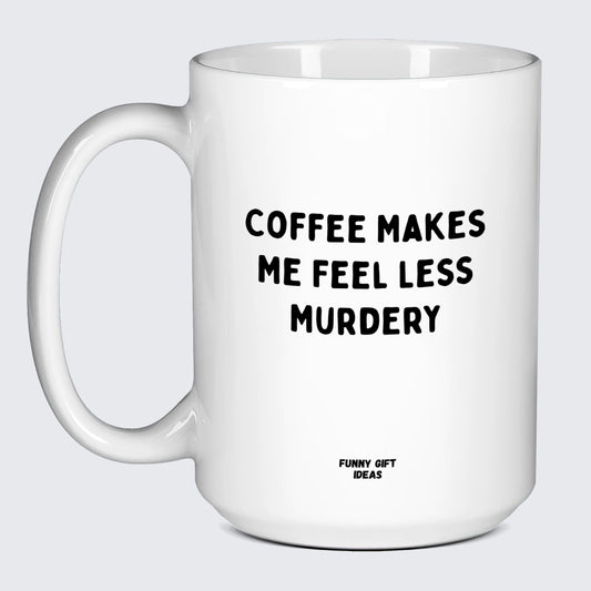 Gift for Coffee Lover Coffee Makes Me Feel Less Murdery - Funny Gift Ideas