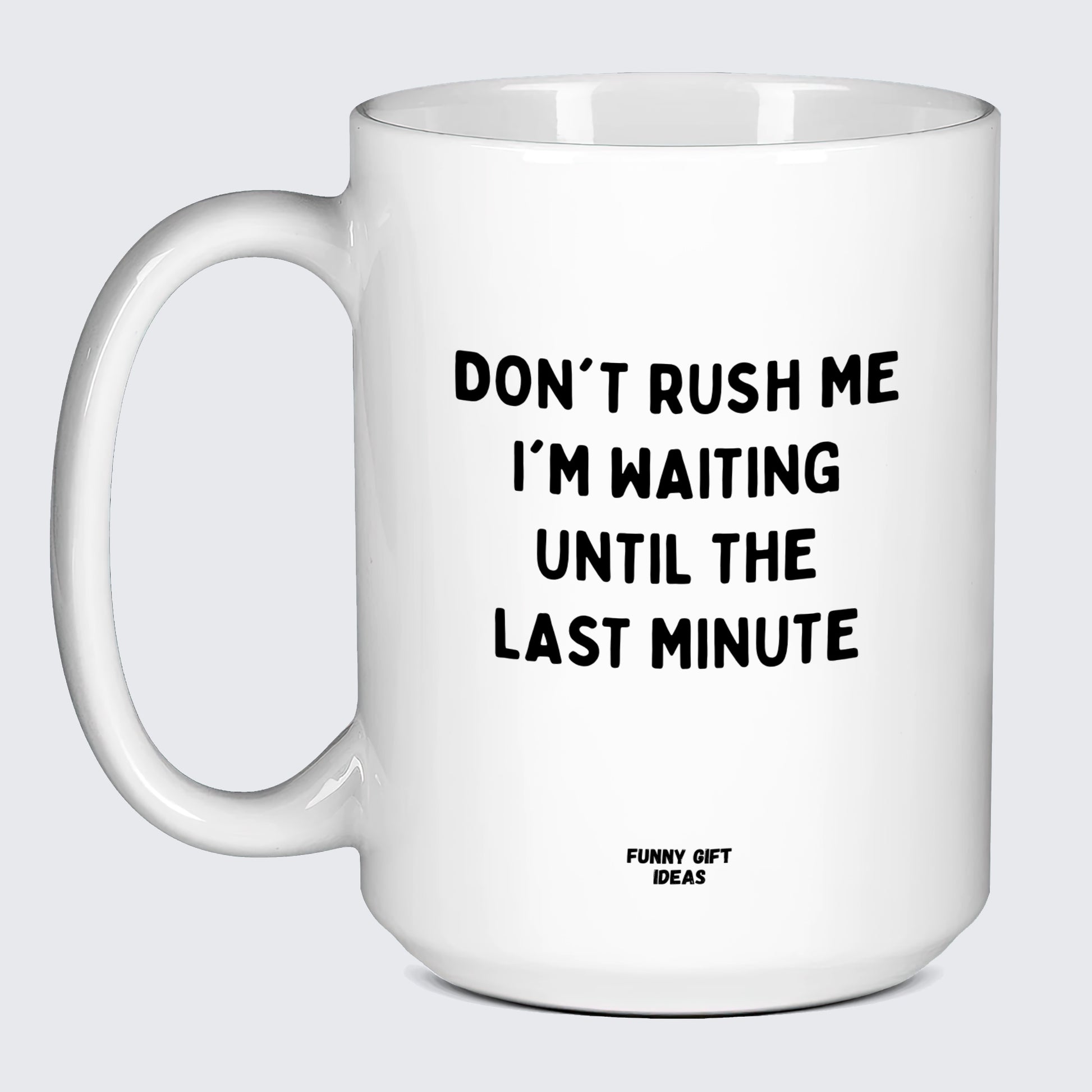 Cool Mugs Don't Rush Me I'm Waiting Until the Last Minute - Funny Gift Ideas