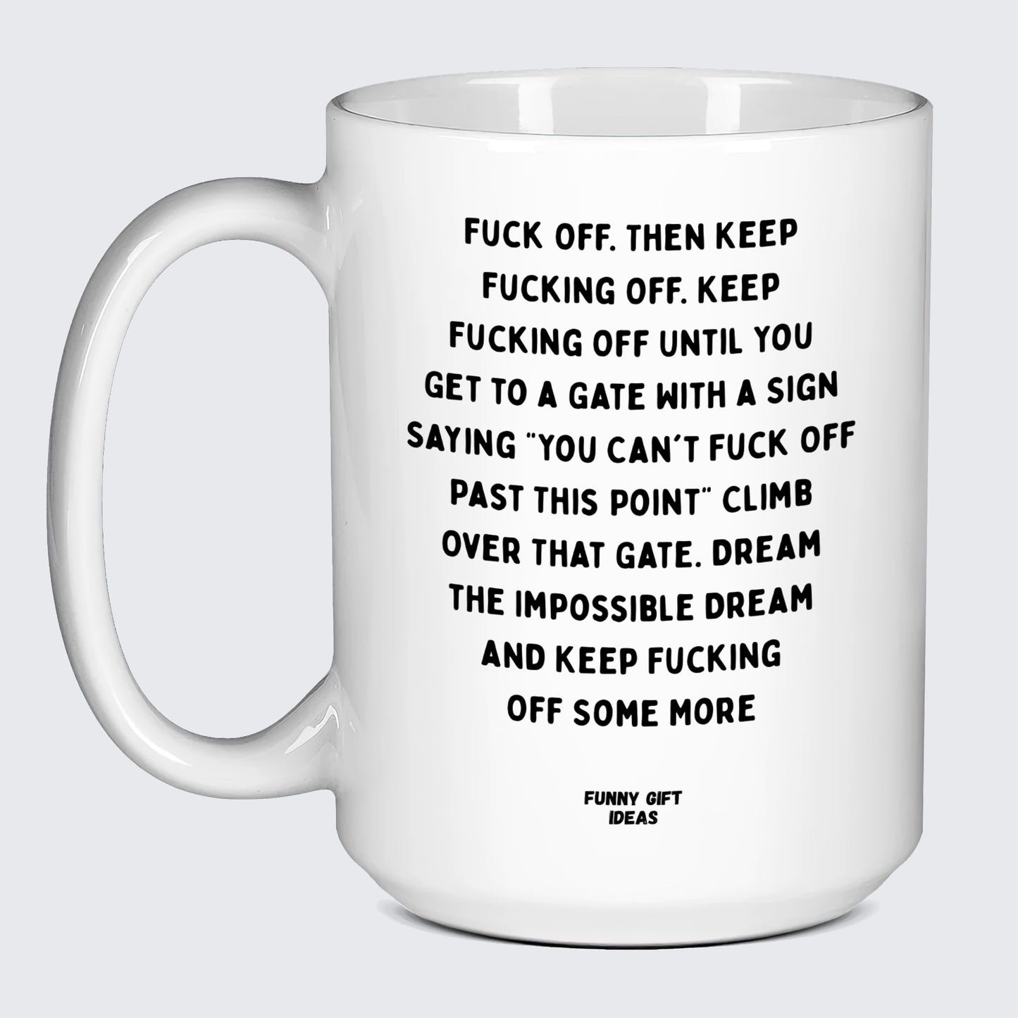 Cool Mugs Fuck Off. Then Keep Fucking Off. Keep Fucking Off Until You Get to a Gate With a Sign Saying You Can't Fuck Off Past This Point" Climb Over That Gate. Dream the Impossible Dream and Keep Fucking Off Some More - Funny Gift Ideas"