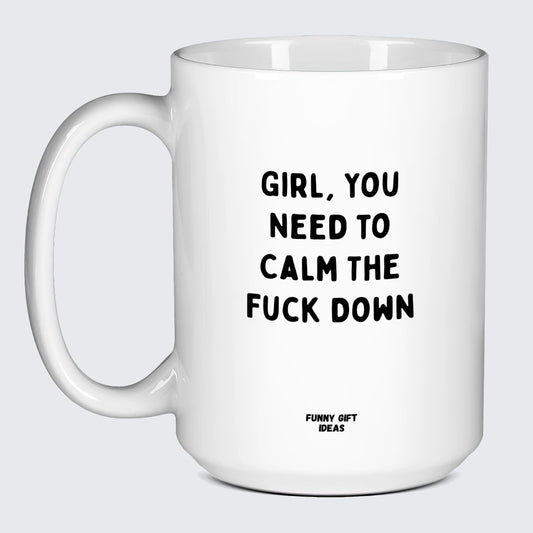 Funny Coffee Mugs Girl You Need to Calm the Fuck Down - Funny Gift Ideas