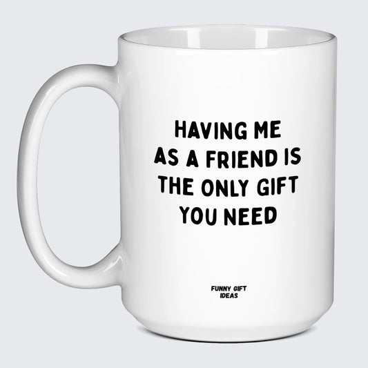 Birthday Present Having Me as a Friend is the Only Gift You Need - Funny Gift Ideas