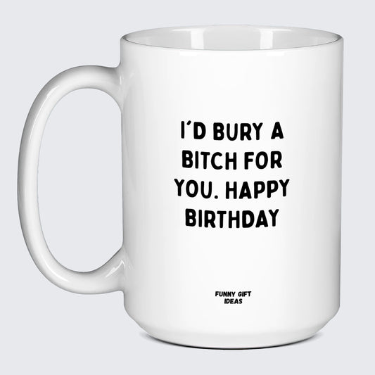 Birthday Present I'd Bury a Bitch for You Happy Birthday - Funny Gift Ideas