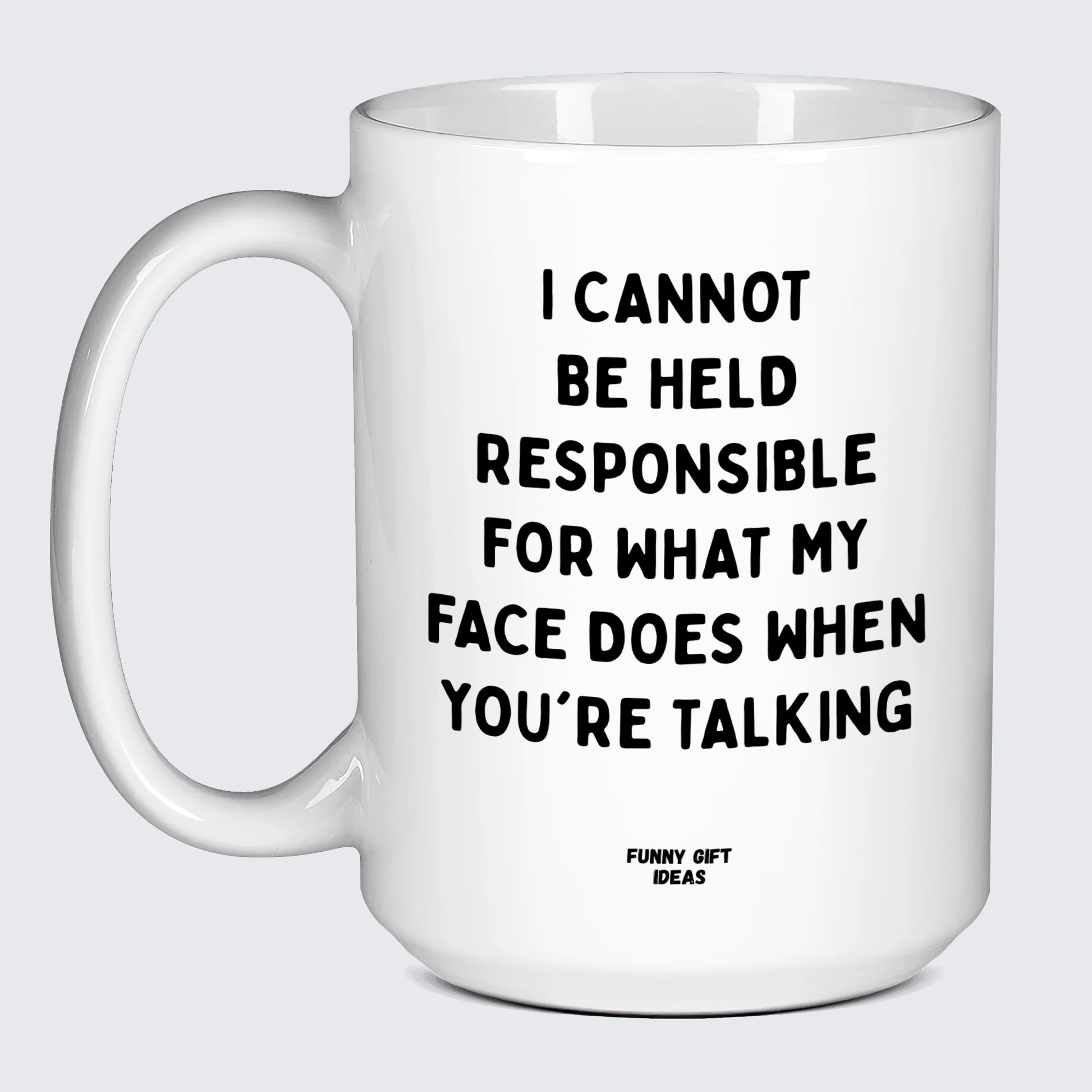 Funny Coffee Mugs I Cannot Be Held Responsible for What My Face Does When You're Talking - Funny Gift Ideas