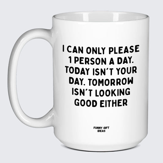 Cool Mugs - I Can Only Please 1 Person a Day. Today Isn't Your Day. Tomorrow Isn't Looking Good Either - Coffee Mug