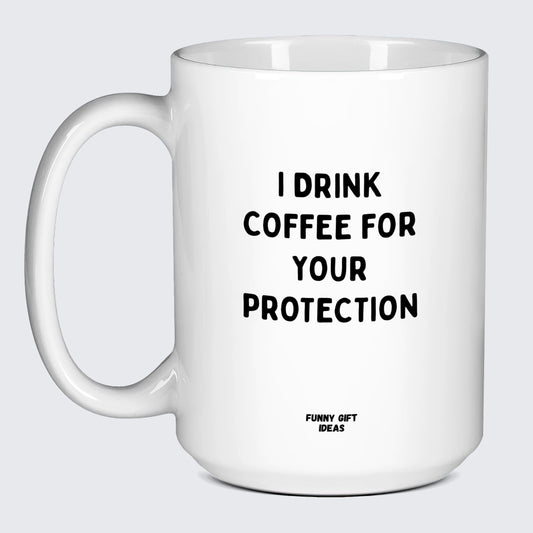 Gift for Coffee Lover I Drink Coffee for Your Protection - Funny Gift Ideas