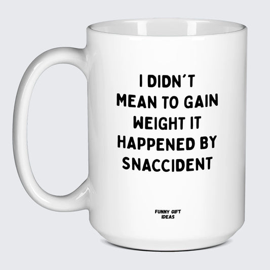Cool Mugs - I Didn't Mean to Gain Weight It Happened by Snaccident - Coffee Mug