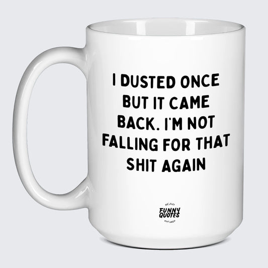 Funny Coffee Mugs I Dusted Once but It Came Back. Im Not Falling for That Shit Again - Funny Gift Ideas