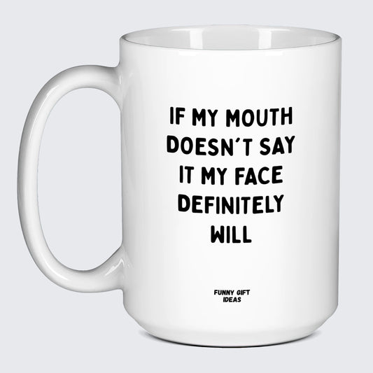 Cool Mugs If My Mouth Doesn't Say It My Face Definitely Will - Funny Gift Ideas