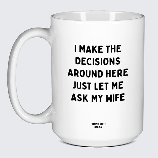 Good Gifts for Dad I Make the Decisions Around Here Just Let Me Ask My Wife - Funny Gift Ideas
