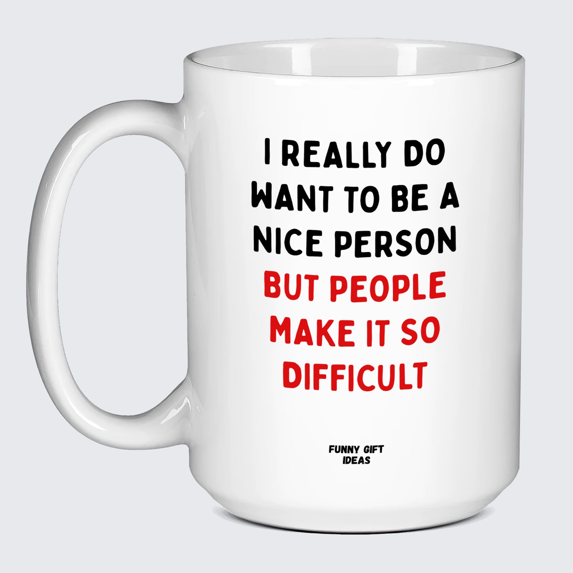 Cool Mugs - I Really Do Want to Be a Nice Person (but People Make It So Difficult) - Coffee Mug