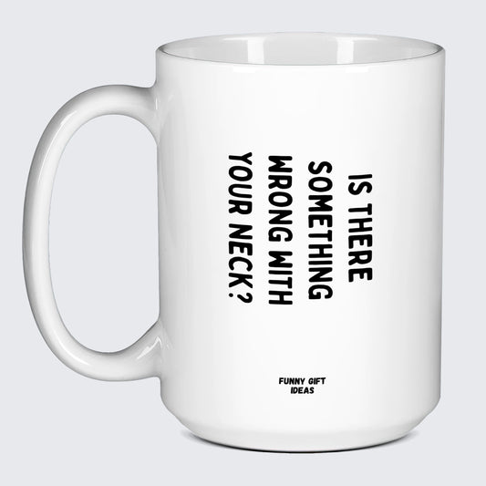 Cool Mugs Is There Something Wrong With Your Neck? - Funny Gift Ideas