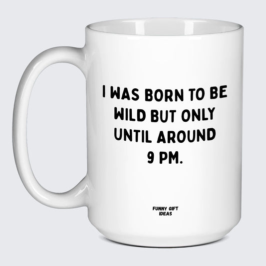 Cool Mugs I Was Born to Be Wild but Only Until Around 9 Pm. - Funny Gift Ideas
