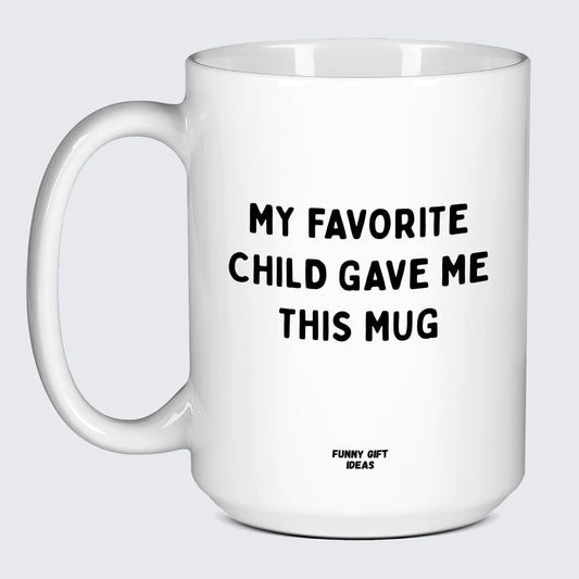 Good Gifts for Dad My Favorite Child Gave Me This Mug - Funny Gift Ideas