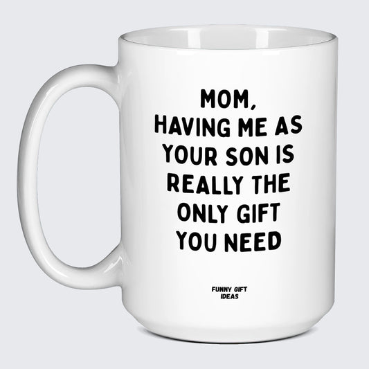 Gift for Mother Mom, Having Me as Your Son is Really the Only Gift You Need - Funny Gift Ideas