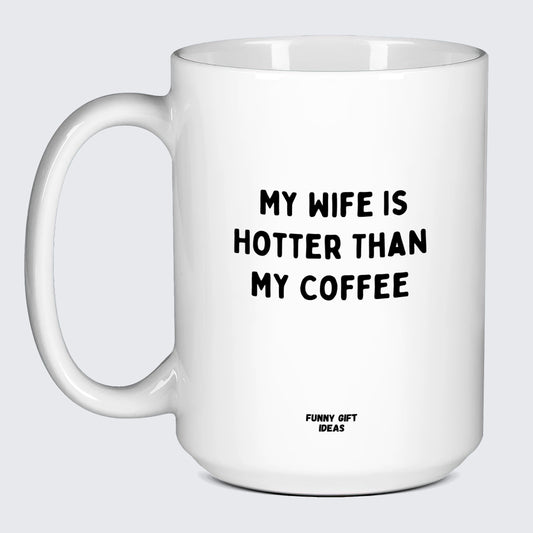 Cool Mugs - My Wife is Hotter Than My Coffee - Coffee Mug