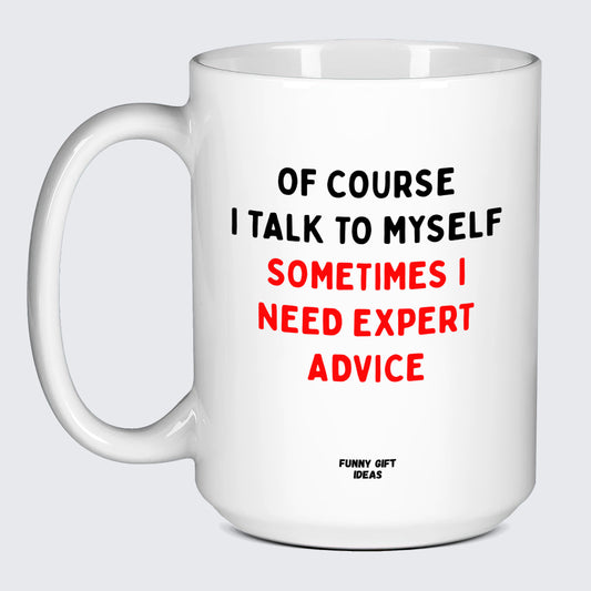 Cool Mugs - Of Course I Talk to Myself (Sometimes I Need Expert Advice) - Coffee Mug