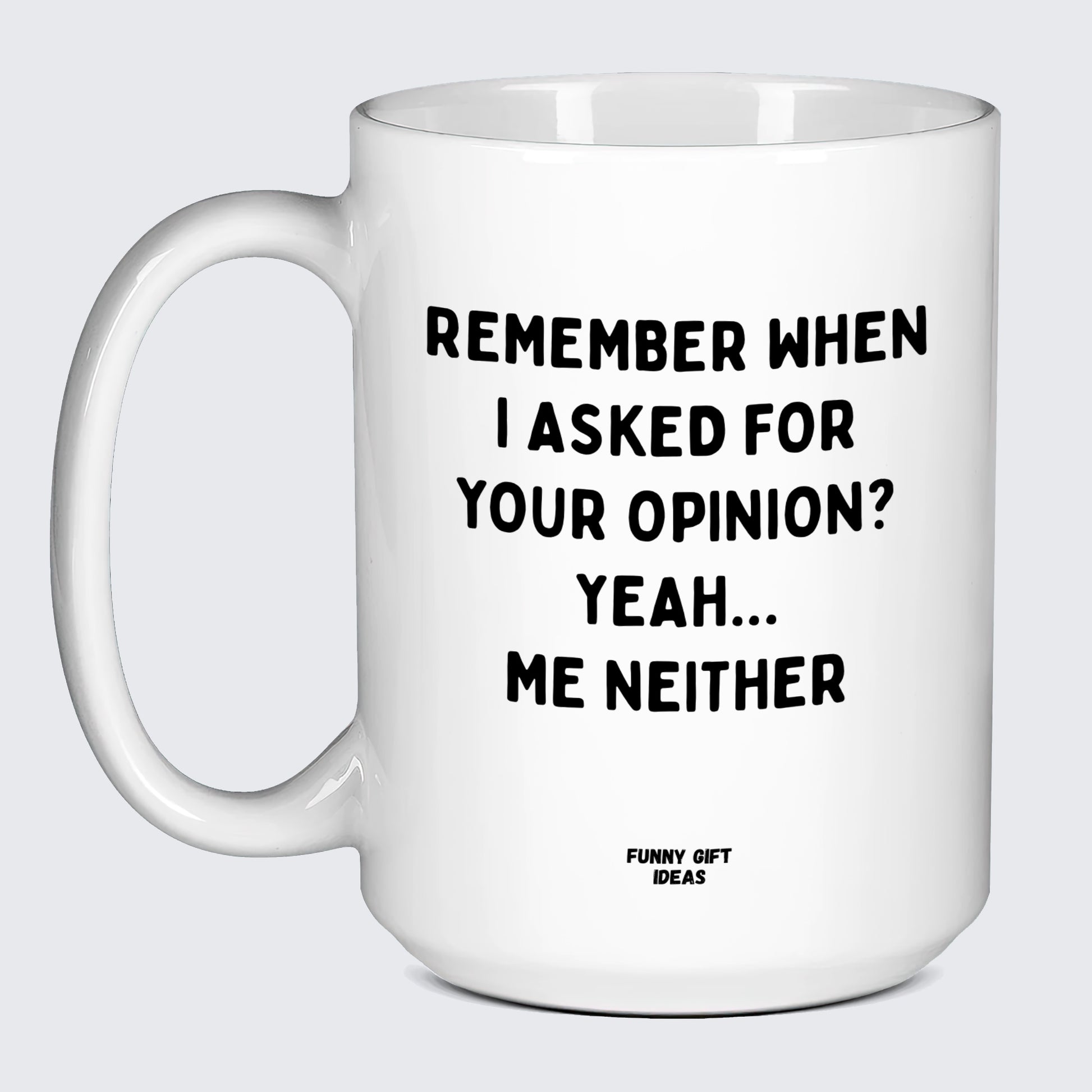 Cool Mugs Remember When I Asked for Your Opinion? Yeah... Me Neither - Funny Gift Ideas