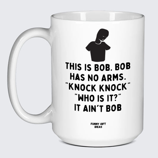 Cool Mugs - This is Bob. Bob Has No Arms. Knock Knock" "Who is It?" It Ain't Bob - Coffee Mug"