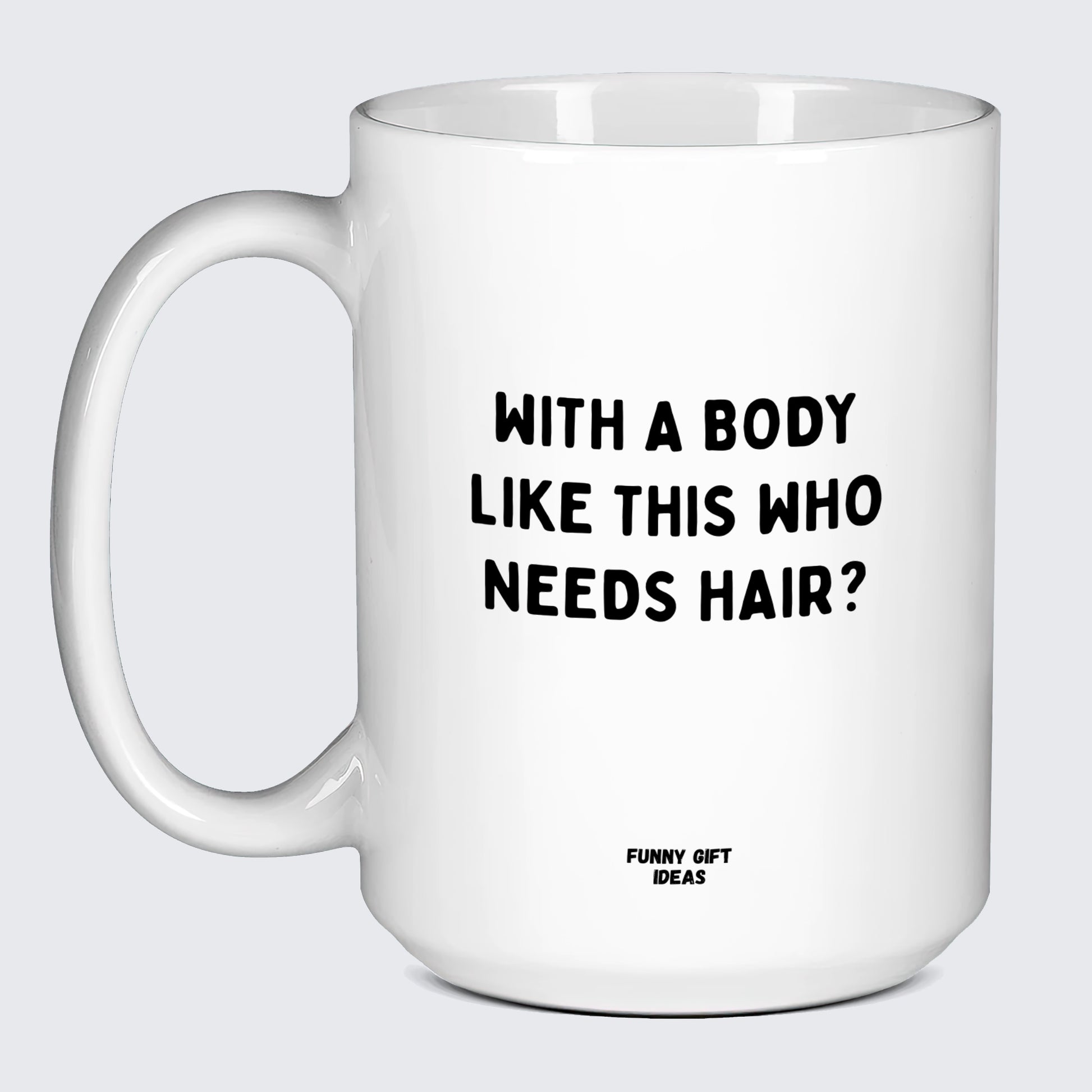 Cool Mugs - With a Body Like This Who Needs Hair - Coffee Mug