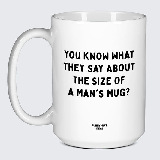 Cool Mugs - You Know What They Say About the Size of a Man's Mug? - Coffee Mug