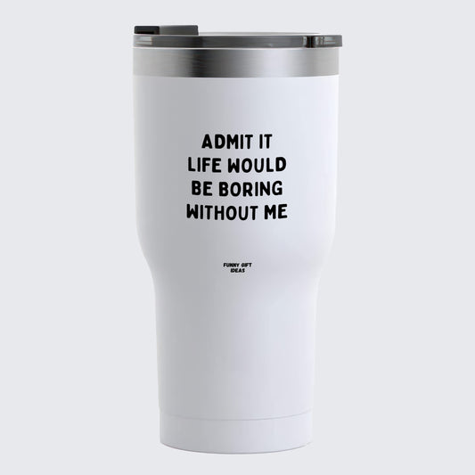 Travel Coffee Mug - Admit It Life Would Be Boring Without Me - Coffee Tumbler