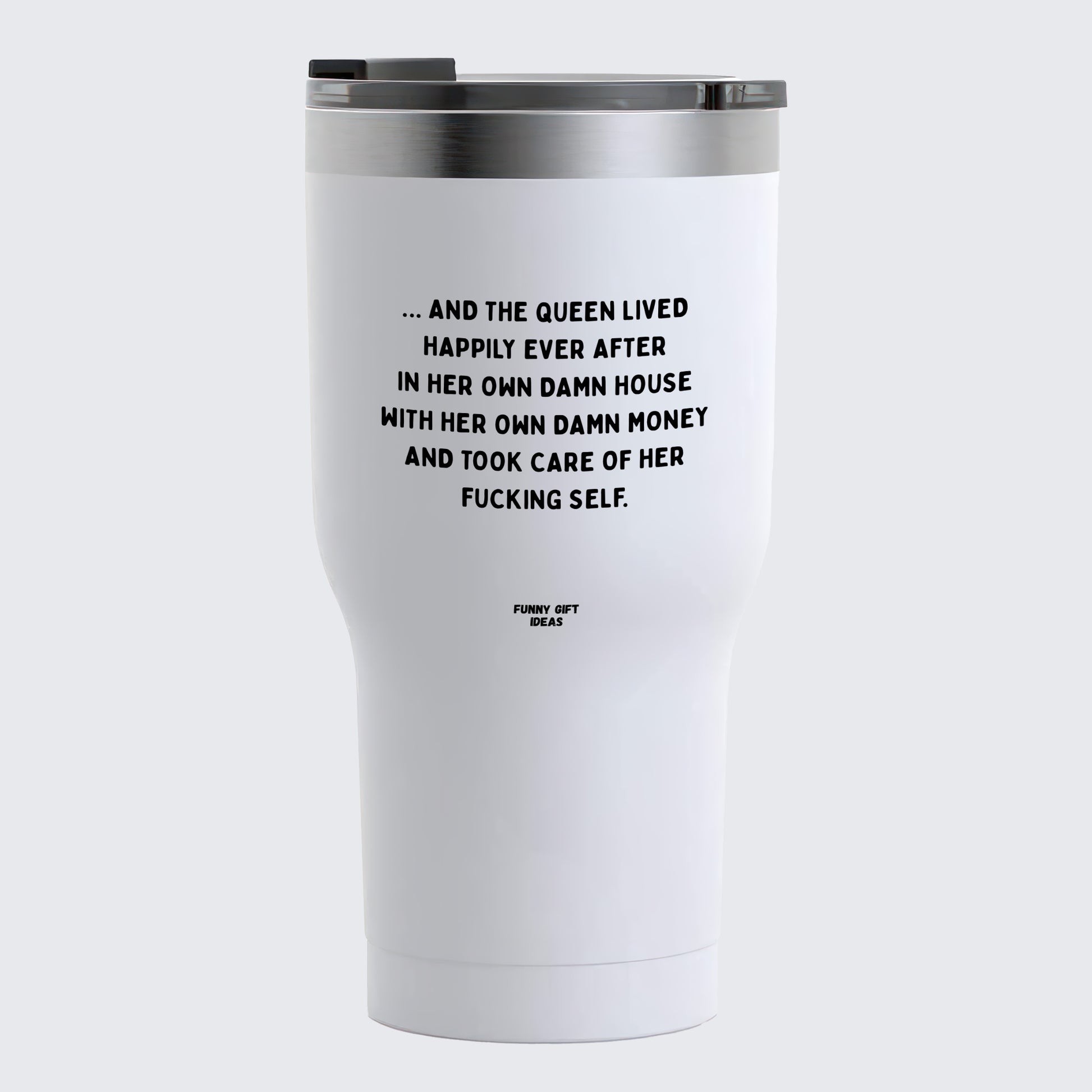 Travel Coffee Mug - And the Queen Lived Happily Ever After in Her Own Damn House With Her Own Damn Money and Took Care of Her Fucking Self - Coffee Tumbler