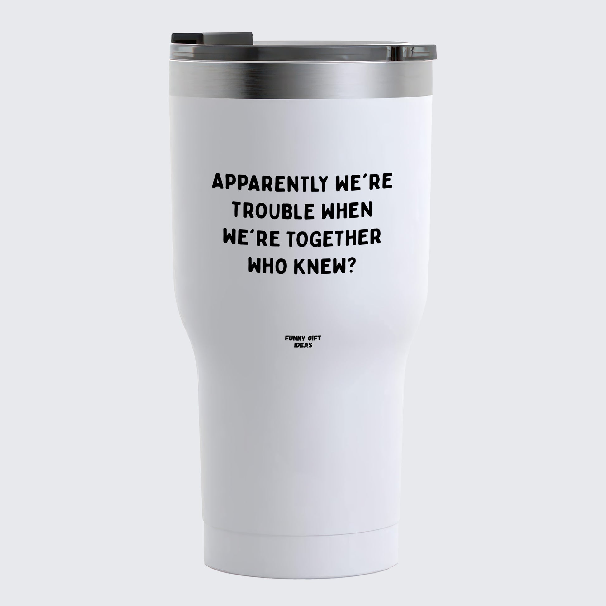 Travel Coffee Mug - Apparently We're Trouble When We're Together Who Knew - Coffee Tumbler