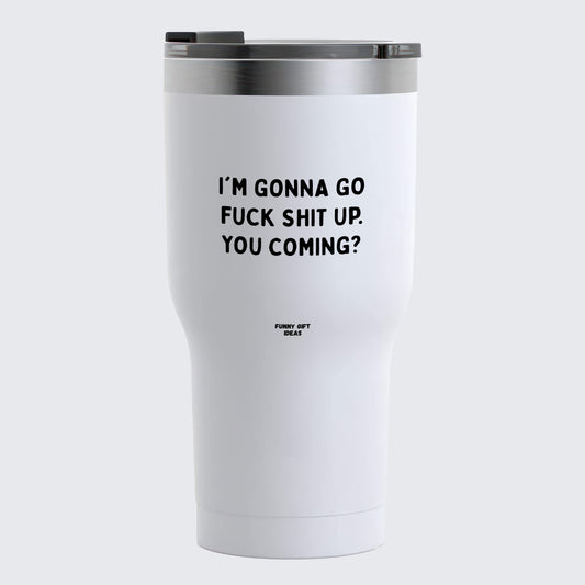Travel Coffee Mug - I'm Gonna Go Fuck Shit Up. You Coming? - Coffee Tumbler