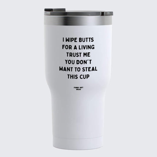 Travel Coffee Mug - I Wipe Butts for a Living Trust Me You Don't Want to Steal This Cup - Coffee Tumbler