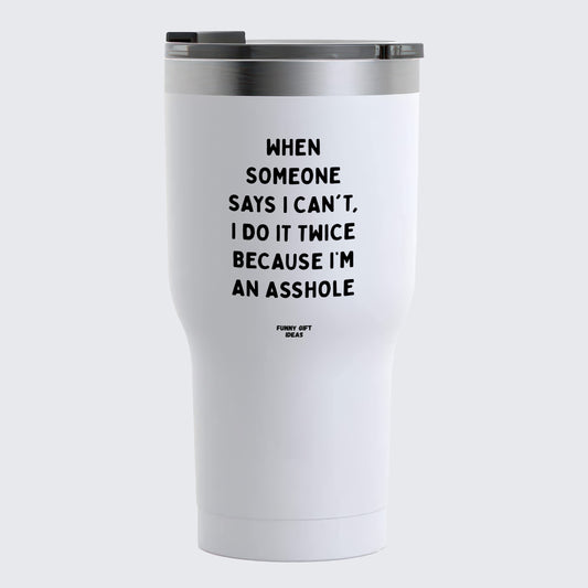 Travel Coffee Mug - When Someone Says I Can't, I Do It Twice Because Im an Asshole - Coffee Tumbler