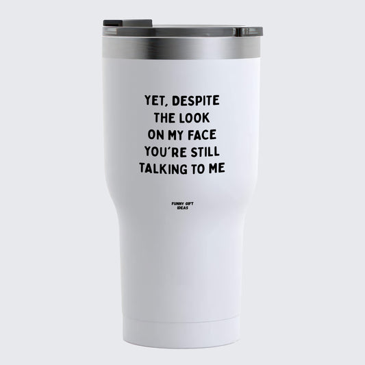 Travel Coffee Mug - Yet, Despite the Look on My Face You're Still Talking to Me - Coffee Tumbler