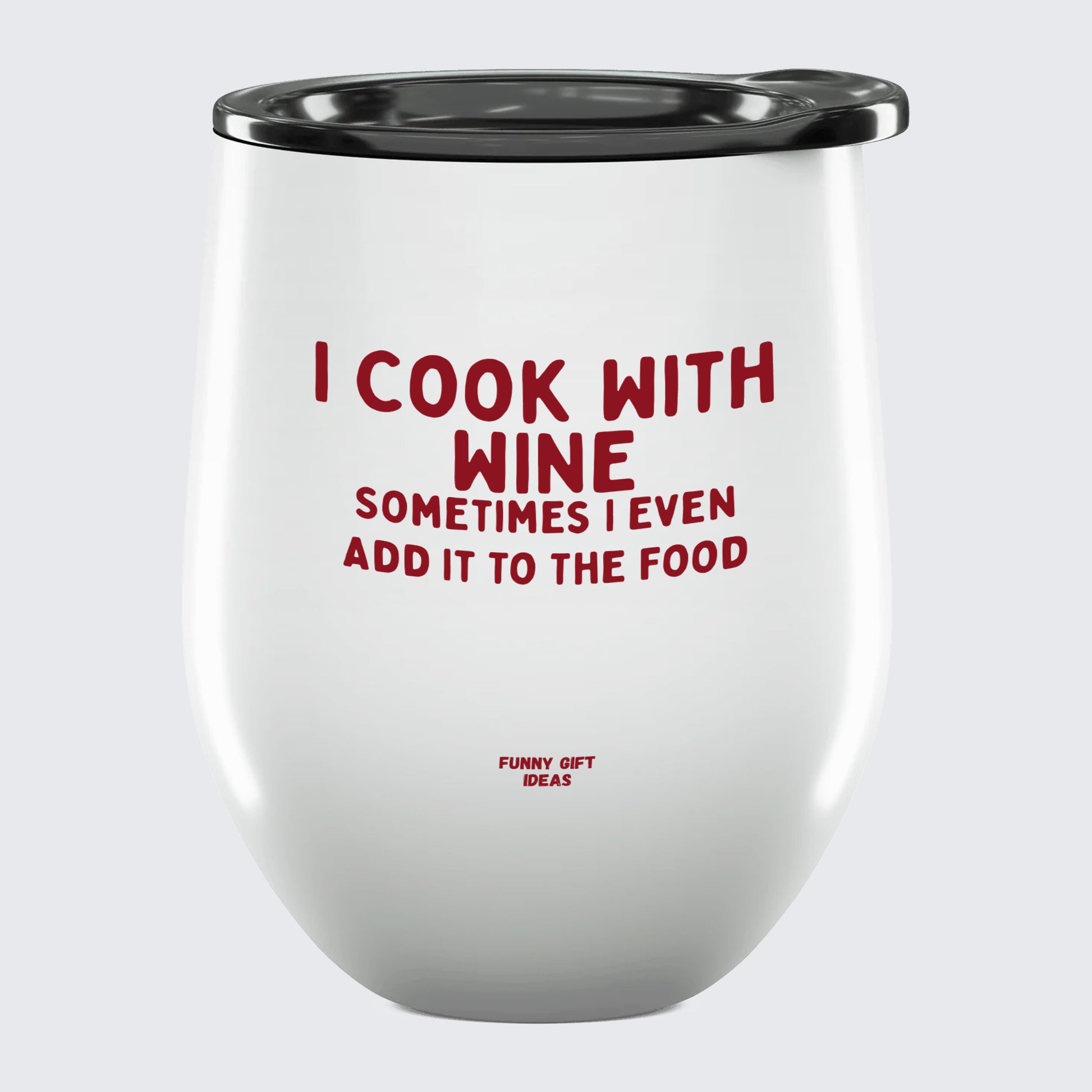 Wine Tumbler I Cook With Wine Sometimes I Even Add It to the Food - Unique and Funny Gift Shop