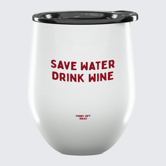 Wine Tumbler Save Water Drink Wine - Unique and Funny Gift Shop