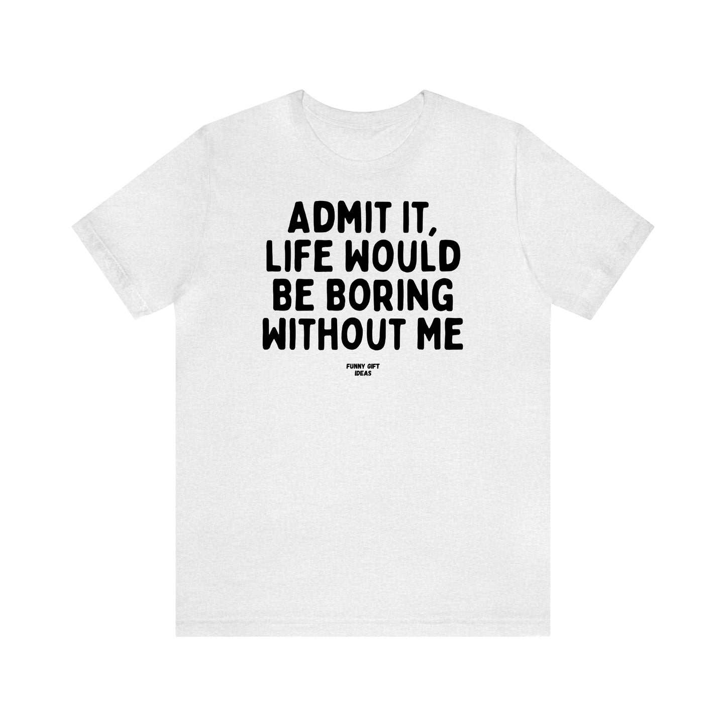 Funny Shirts for Women - Admit It, Life Would Be Boring Without Me - Women's T Shirts