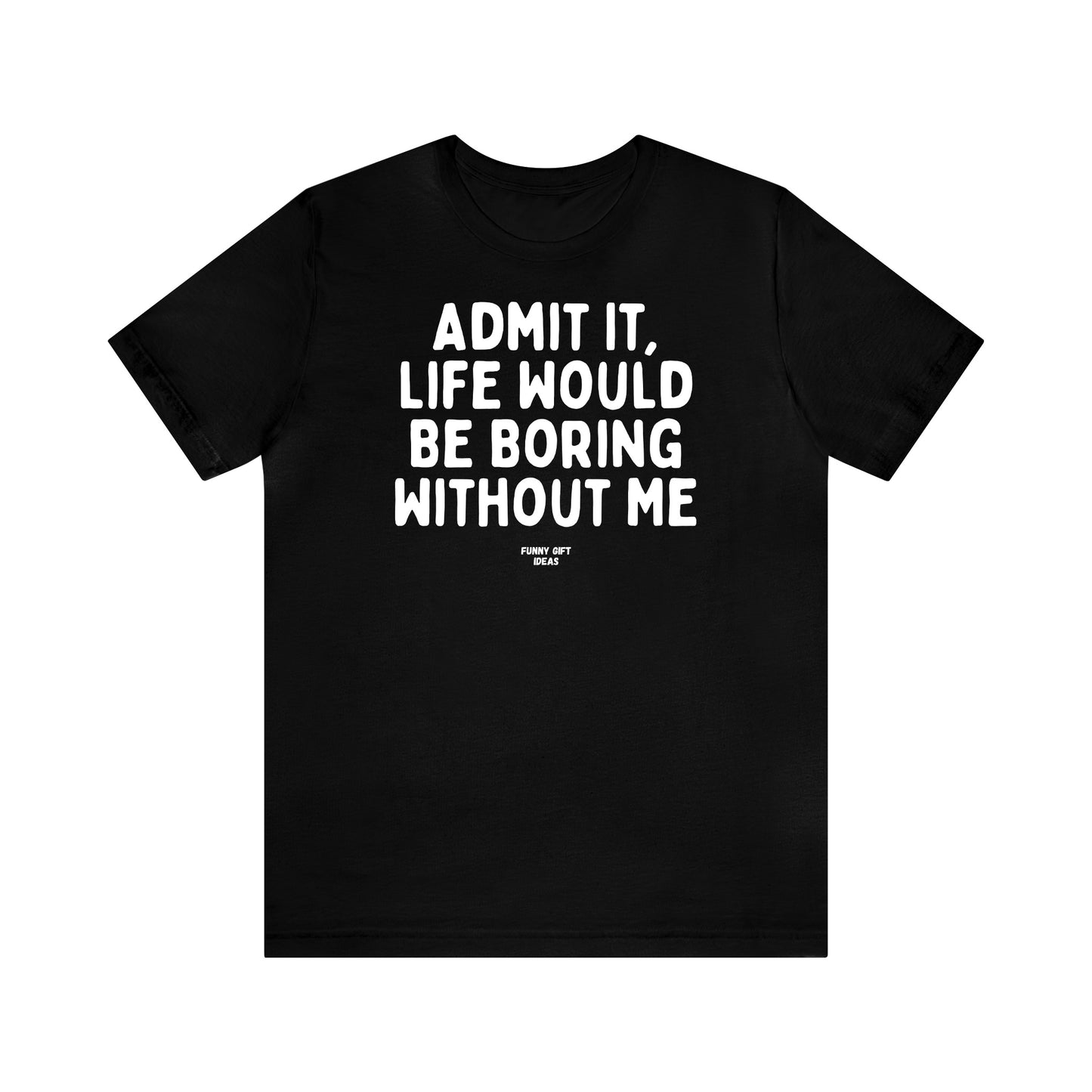 Funny Shirts for Women - Admit It, Life Would Be Boring Without Me - Women's T Shirts