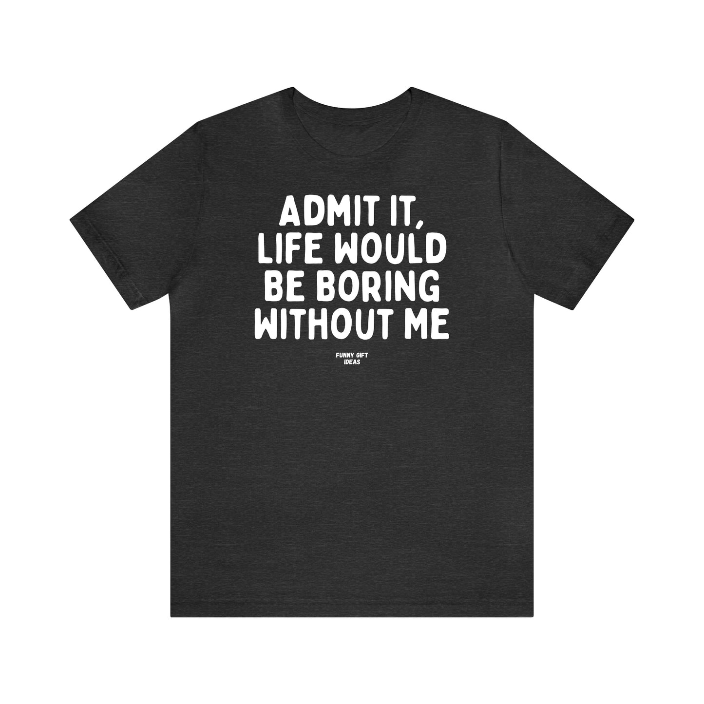 Funny Shirts for Women - Admit It, Life Would Be Boring Without Me - Women's T Shirts