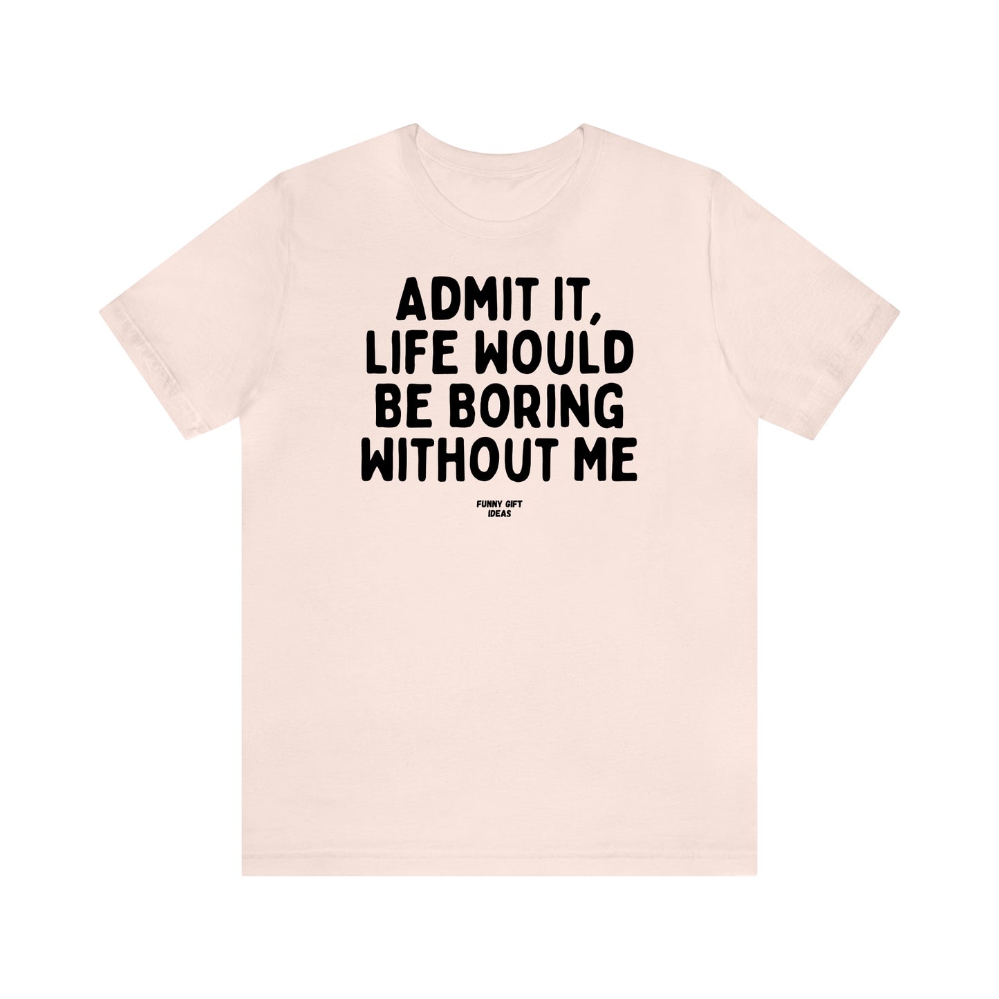 Funny Shirts for Women - Admit It, Life Would Be Boring Without Me - Women's T Shirts