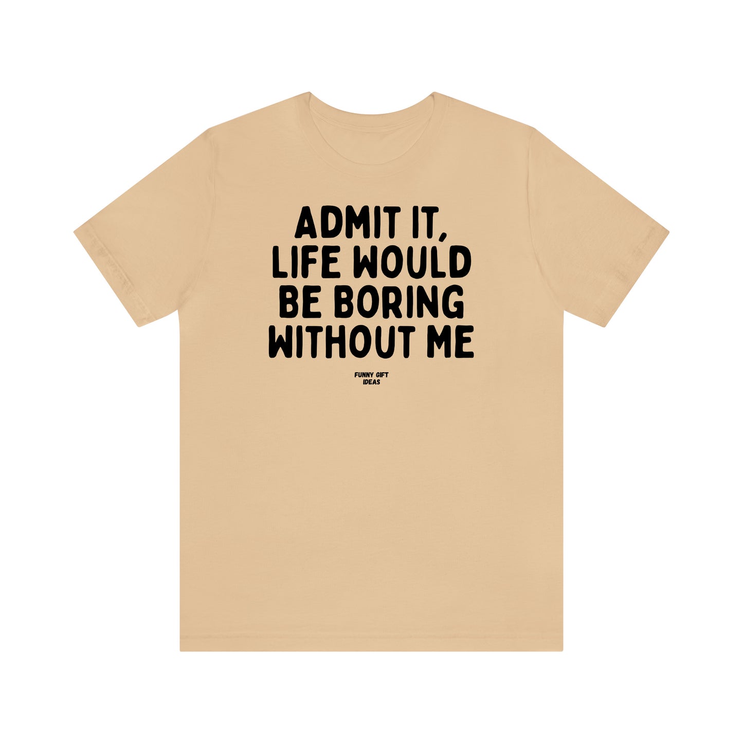 Funny Shirts for Women - Admit It, Life Would Be Boring Without Me - Women's T Shirts