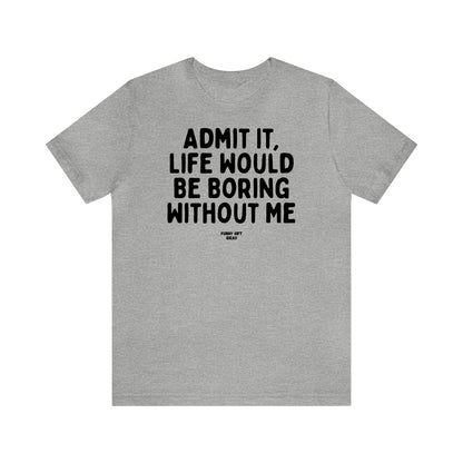 Funny Shirts for Women - Admit It, Life Would Be Boring Without Me - Women's T Shirts