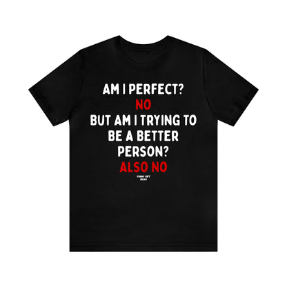 Funny Shirts for Women - Am I Perfect? No but Am I Trying to Be a Better Person? Also No - Women's T Shirts