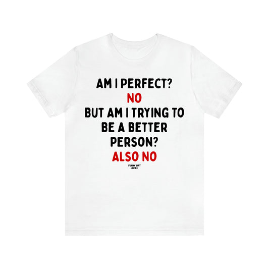 Women's T Shirts Am I Perfect? No but Am I Trying to Be a Better Person? Also No - Funny Gift Ideas