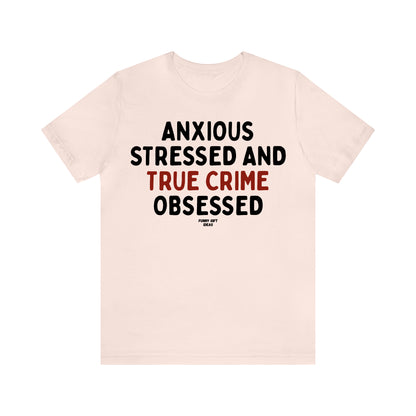 Funny Shirts for Women - Anxious Stressed and True Crime Obsessed - Women's T Shirts