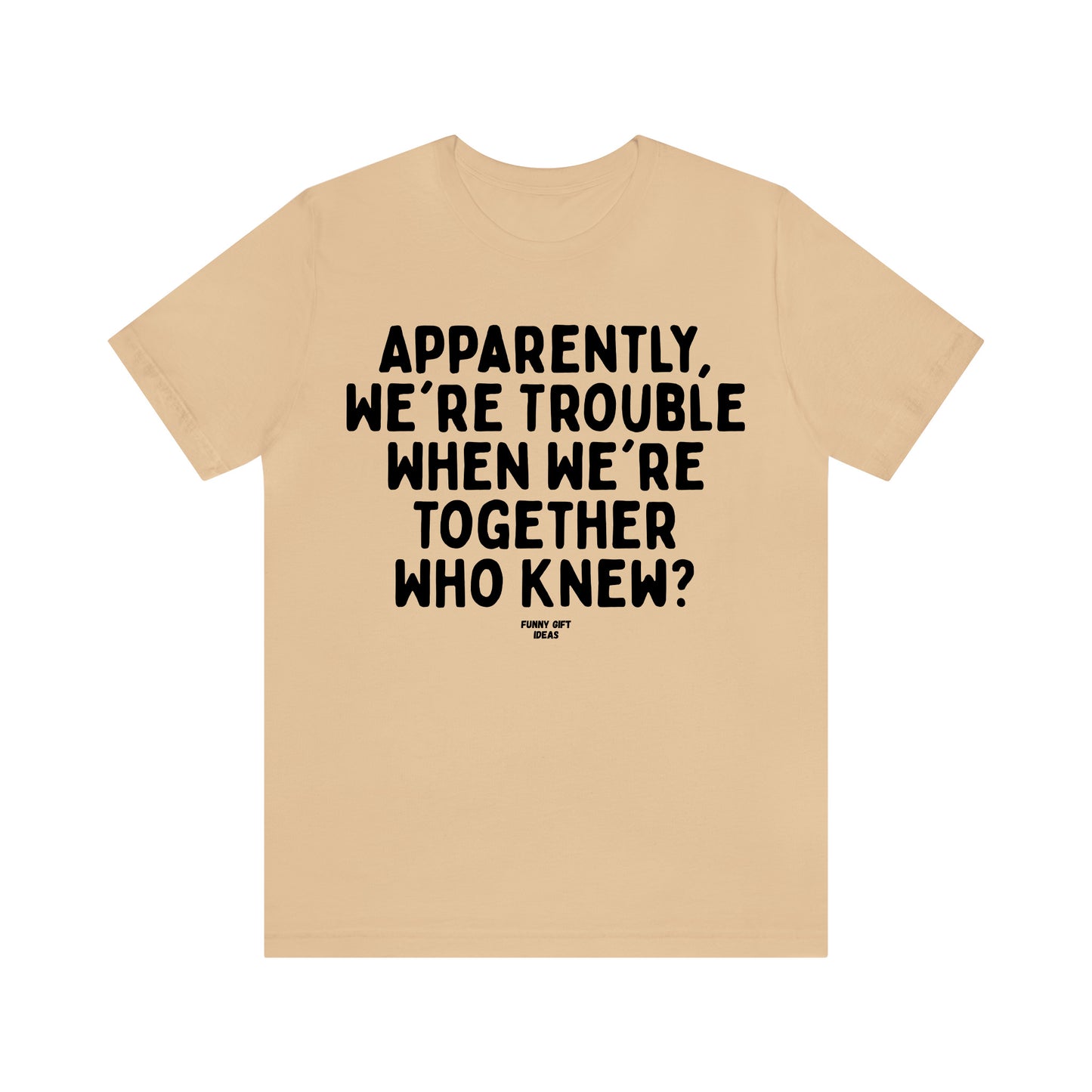 Funny Shirts for Women - Apparently We're Trouble When We're Together Who Knew - Women's T Shirts