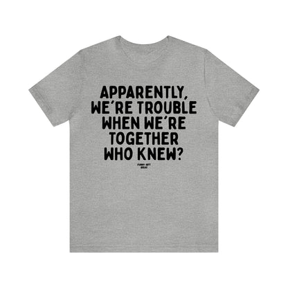 Funny Shirts for Women - Apparently We're Trouble When We're Together Who Knew - Women's T Shirts