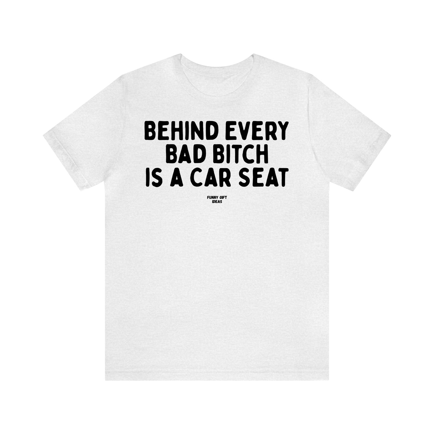 Funny Shirts for Women - Behind Every Bad Bitch is a Car Seat - Women's T Shirts