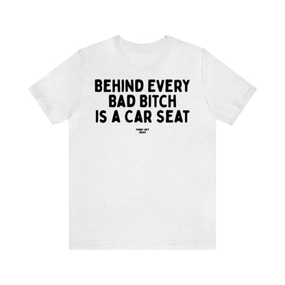 Funny Shirts for Women - Behind Every Bad Bitch is a Car Seat - Women's T Shirts