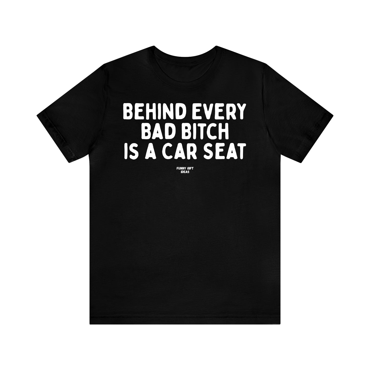 Funny Shirts for Women - Behind Every Bad Bitch is a Car Seat - Women's T Shirts